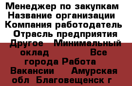 Менеджер по закупкам › Название организации ­ Компания-работодатель › Отрасль предприятия ­ Другое › Минимальный оклад ­ 30 000 - Все города Работа » Вакансии   . Амурская обл.,Благовещенск г.